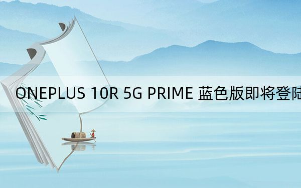 ONEPLUS 10R 5G PRIME 蓝色版即将登陆这个地区