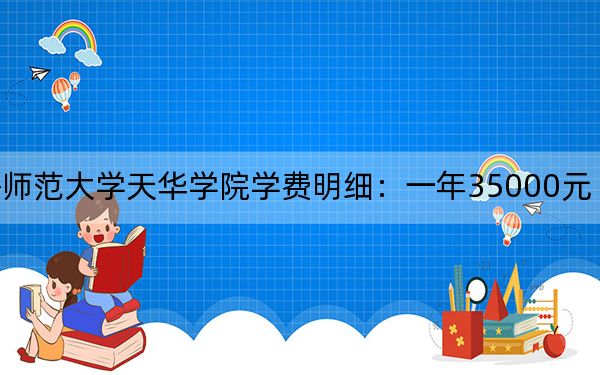 2024年上海师范大学天华学院学费明细:一年35000元(各专业收费标准)