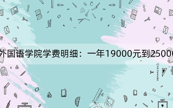 2024年河北外国语学院学费明细:一年19000元到25000元(各专业收费标准)