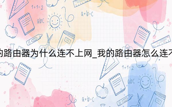我的路由器为什么连不上网_我的路由器怎么连不上网