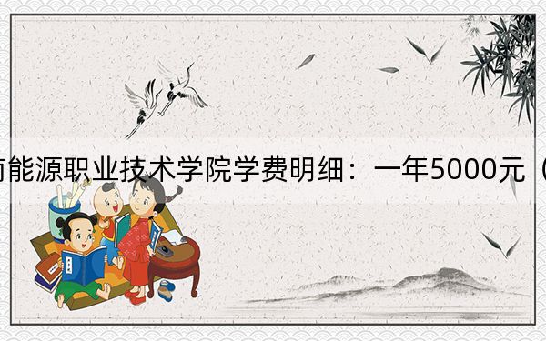 2024年云南能源职业技术学院学费明细:一年5000元(各专业收费标准)