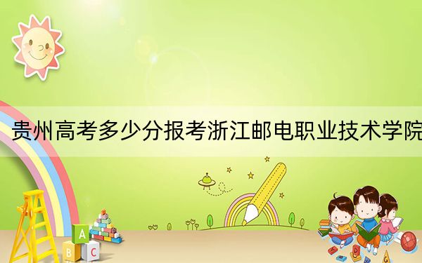 贵州高考多少分报考浙江邮电职业技术学院?2024年历史类录取分441分 物理类374分