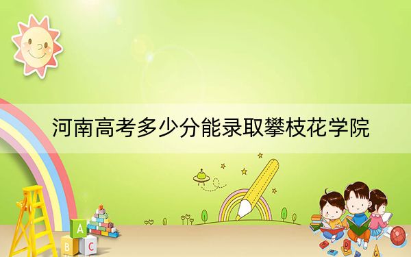 河南高考多少分能录取攀枝花学院?附2022-2024年最低录取分数线