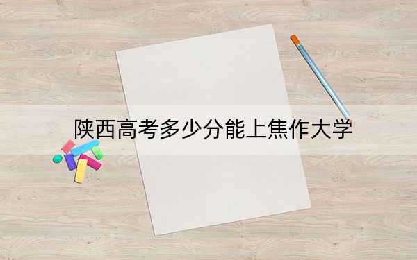 陕西高考多少分能上焦作大学？2024年文科415分 理科录取分404分