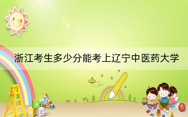 浙江考生多少分能考上辽宁中医药大学?2024年综合最低分514分