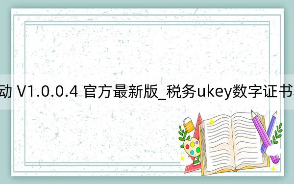 税务ukey数字证书驱动 V1.0.0.4 官方最新版_税务ukey数字证书驱动 V1.0.0.4 官方最新版免费下载