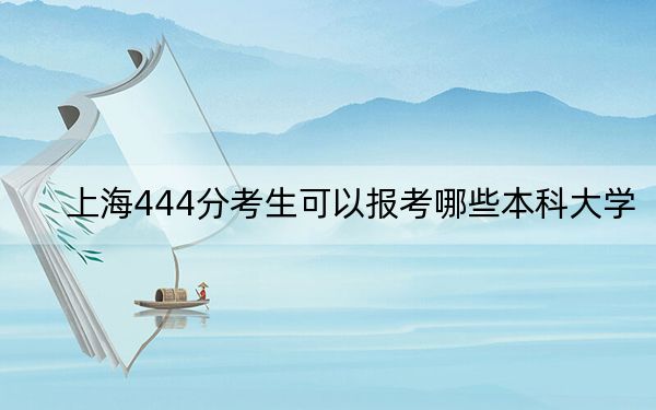 上海444分考生可以报考哪些本科大学?(附带2022-2024年444左右大学名单)