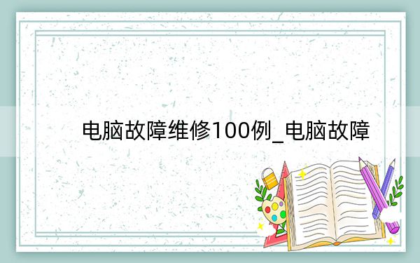 电脑故障维修100例_电脑故障