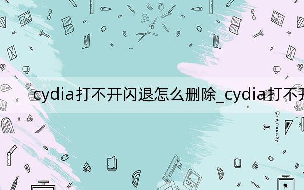 cydia打不开闪退怎么删除_cydia打不开
