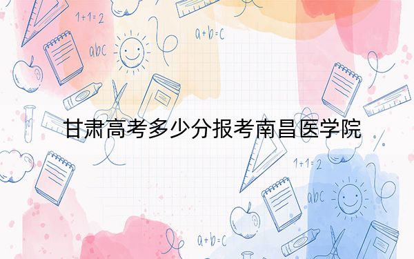 甘肃高考多少分报考南昌医学院?2024年历史类490分 物理类482分