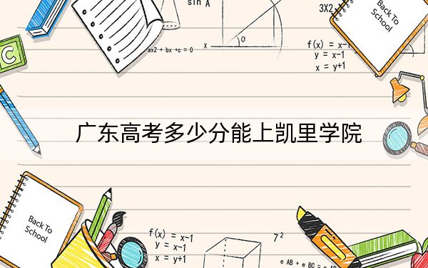 广东高考多少分能上凯里学院？2024年历史类最低499分 物理类录取分493分
