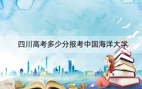 四川高考多少分报考中国海洋大学?附2022-2024年最低录取分数线