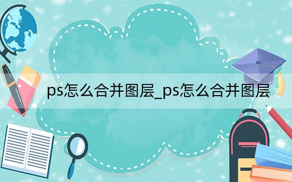 ps怎么合并图层_ps怎么合并图层