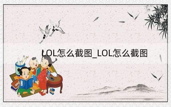 LOL怎么截图_LOL怎么截图