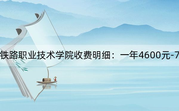 2024年湖南高速铁路职业技术学院收费明细:一年4600元-7800元(供四川考生参考)